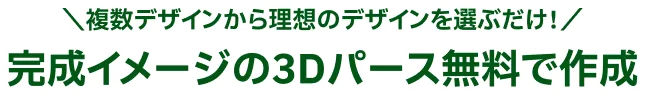 複数デザインから理想のデザインを選ぶだけ 完成イメージの３Ｄパース無料で作成